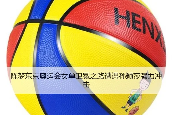 陈梦东京奥运会女单卫冕之路遭遇孙颖莎强力冲击