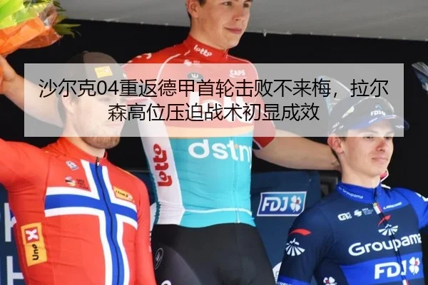 沙尔克04重返德甲首轮击败不来梅，拉尔森高位压迫战术初显成效